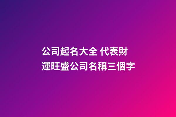 公司起名大全 代表財運旺盛公司名稱三個字-第1張-公司起名-玄機派